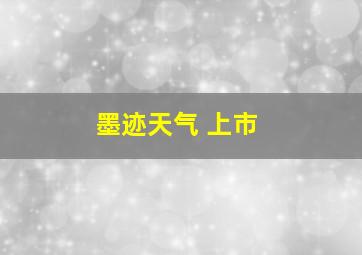 墨迹天气 上市